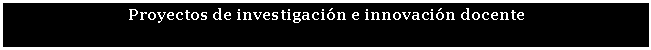 Cuadro de texto: Proyectos de investigación e innovación docente